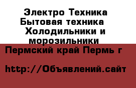 Электро-Техника Бытовая техника - Холодильники и морозильники. Пермский край,Пермь г.